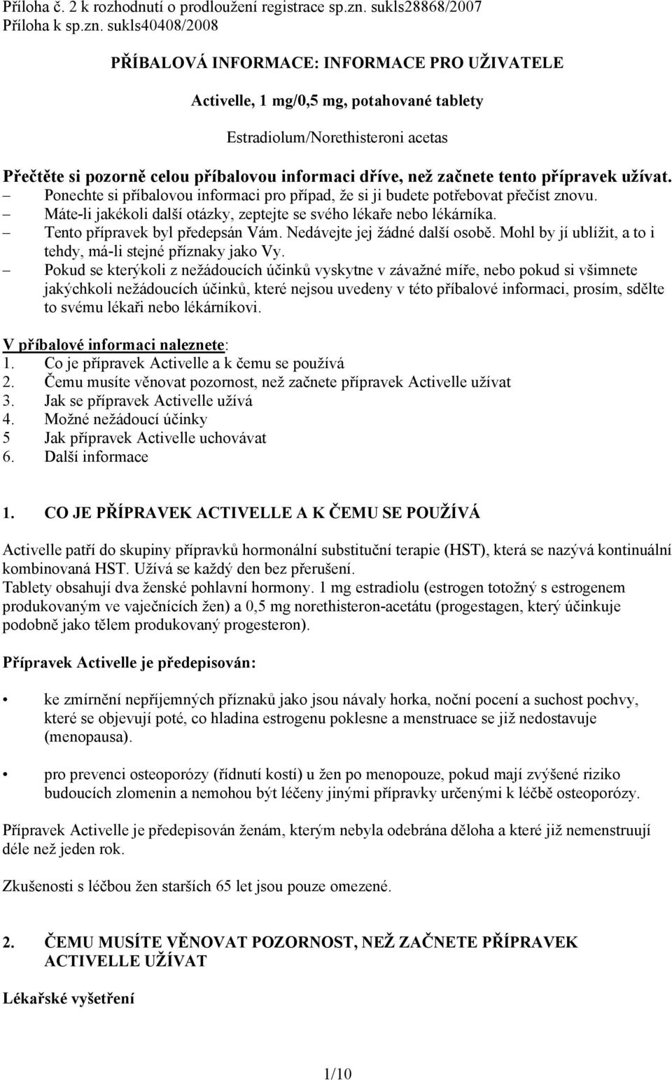 sukls40408/2008 PŘÍBALOVÁ INFORMACE: INFORMACE PRO UŽIVATELE Activelle, 1 mg/0,5 mg, potahované tablety Estradiolum/Norethisteroni acetas Přečtěte si pozorně celou příbalovou informaci dříve, než