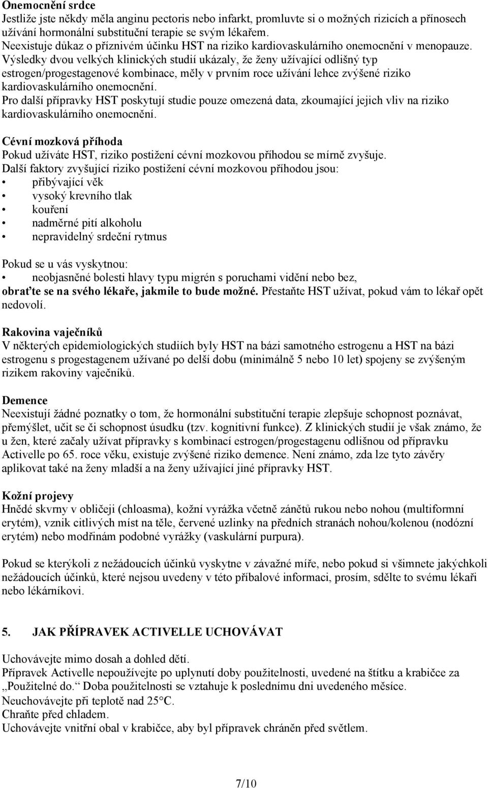 Výsledky dvou velkých klinických studií ukázaly, že ženy užívající odlišný typ estrogen/progestagenové kombinace, měly v prvním roce užívání lehce zvýšené riziko kardiovaskulárního onemocnění.