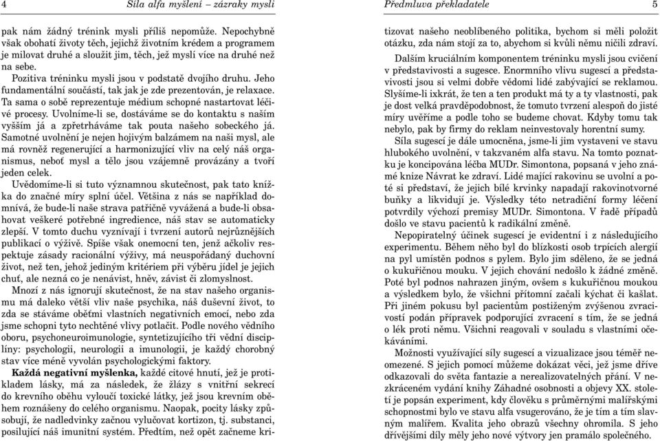 Pozitiva tréninku mysli jsou v podstatì dvojího druhu. Jeho fundamentální souèástí, tak jak je zde prezentován, je relaxace. Ta sama o sobì reprezentuje médium schopné nastartovat léèivé procesy.