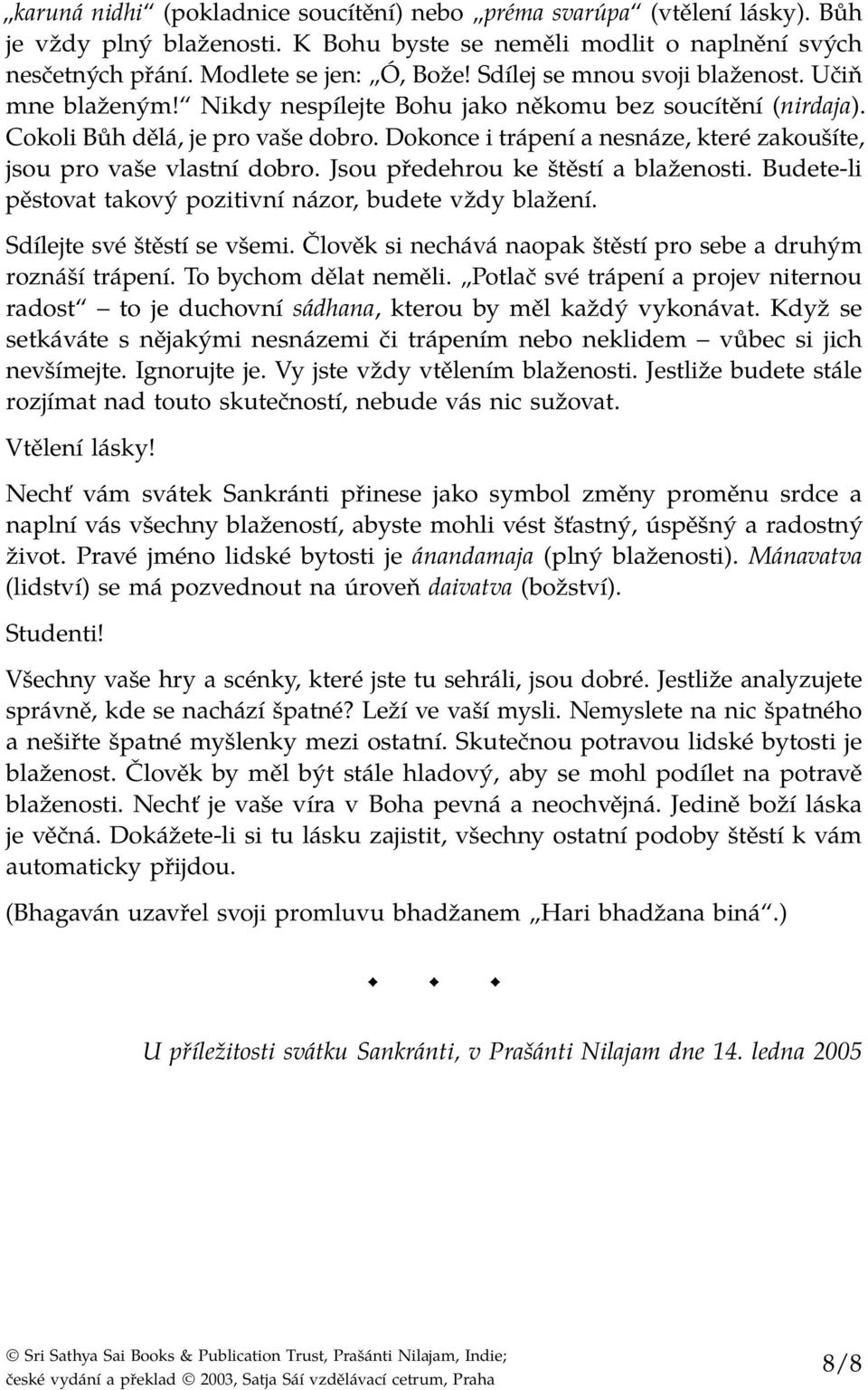 Dokonce i trápení a nesnáze, které zakoušíte, jsou pro vaše vlastní dobro. Jsou předehrou ke štěstí a blaženosti. Budete-li pěstovat takový pozitivní názor, budete vždy blažení.