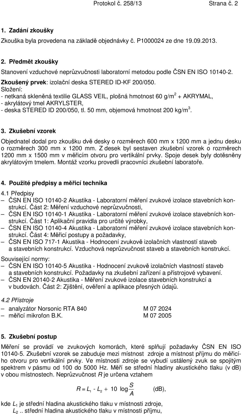 50 mm, objemová hmotnost 200 kg/m 3. 3. Zkušební vzorek Objednatel dodal pro zkoušku dvě desky o rozměrech 600 mm x 1200 mm a jednu desku o rozměrech 300 mm x 1200 mm.