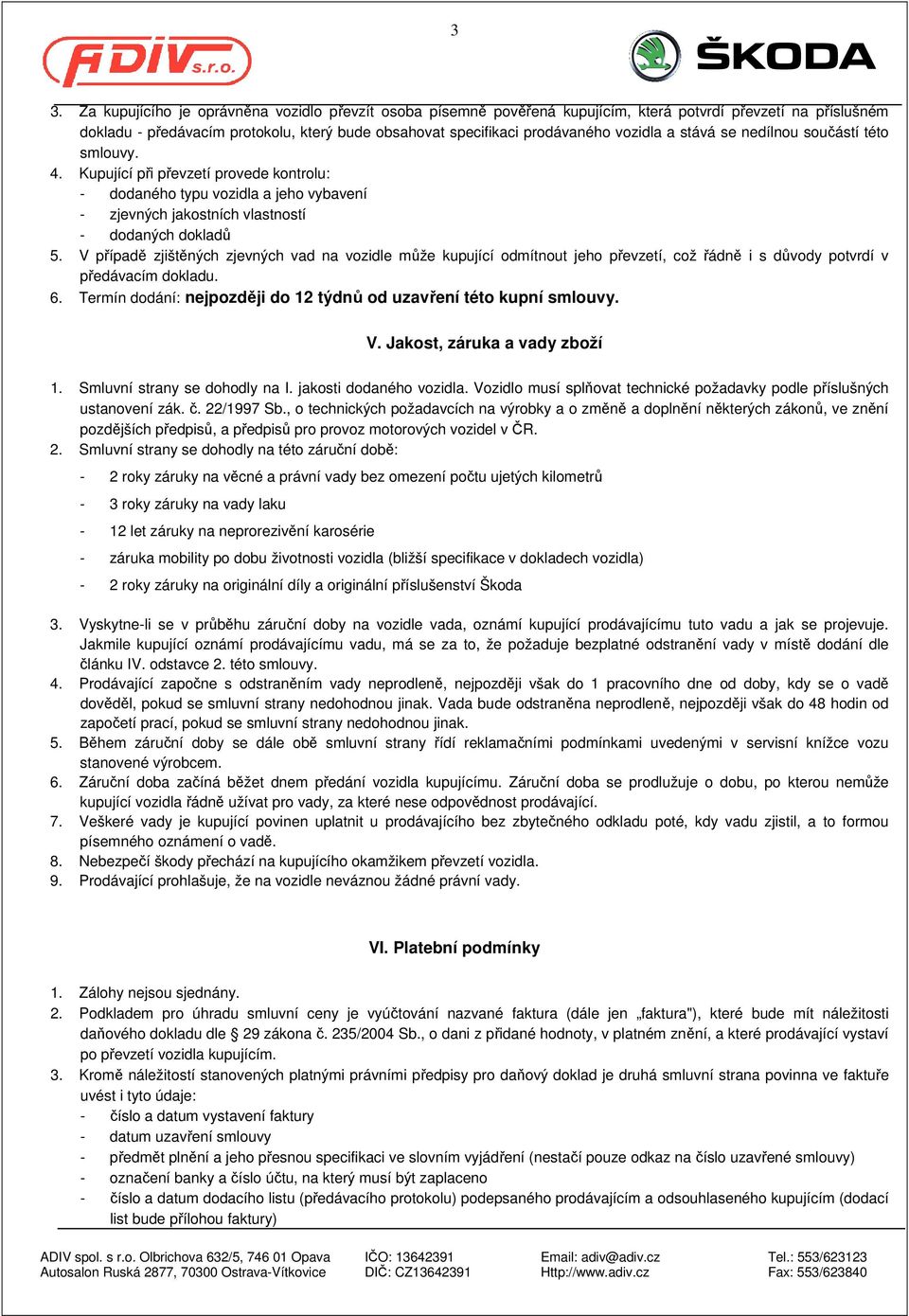 V případě zjištěných zjevných vad na vozidle může kupující odmítnout jeho převzetí, což řádně i s důvody potvrdí v předávacím dokladu. 6.