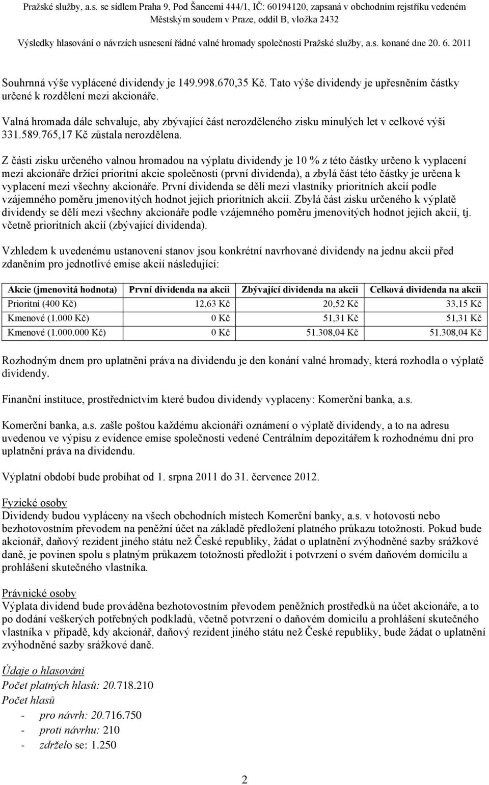 Z části zisku určeného valnou hromadou na výplatu dividendy je 10 % z této částky určeno k vyplacení mezi akcionáře držící prioritní akcie společnosti (první dividenda), a zbylá část této částky je