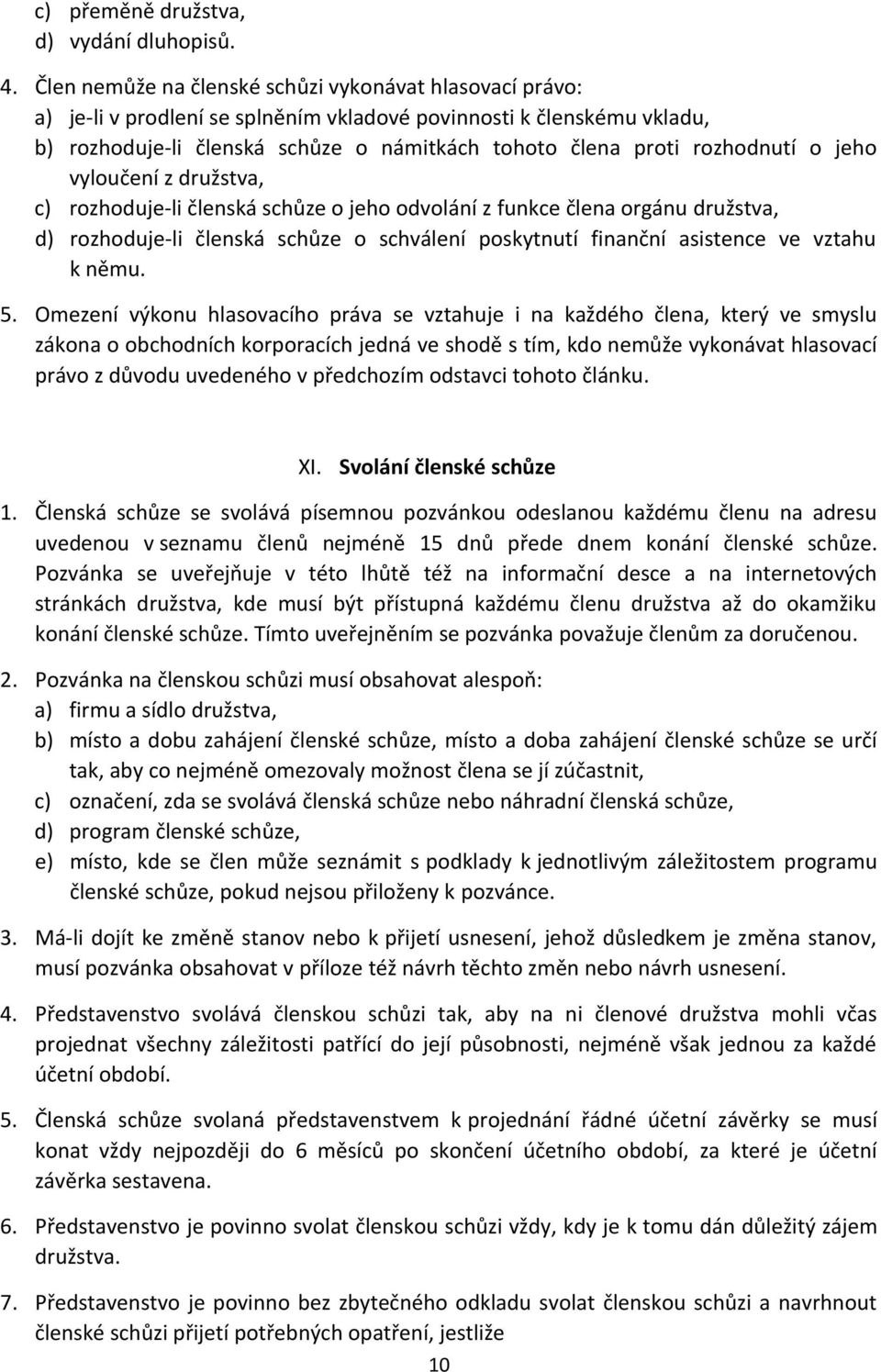 rozhodnutí o jeho vyloučení z družstva, c) rozhoduje-li členská schůze o jeho odvolání z funkce člena orgánu družstva, d) rozhoduje-li členská schůze o schválení poskytnutí finanční asistence ve