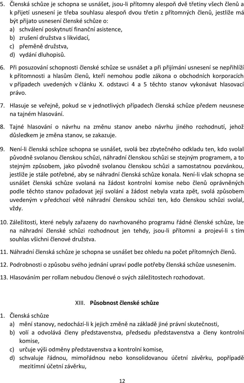 Při posuzování schopnosti členské schůze se usnášet a při přijímání usnesení se nepřihlíží k přítomnosti a hlasům členů, kteří nemohou podle zákona o obchodních korporacích v případech uvedených v