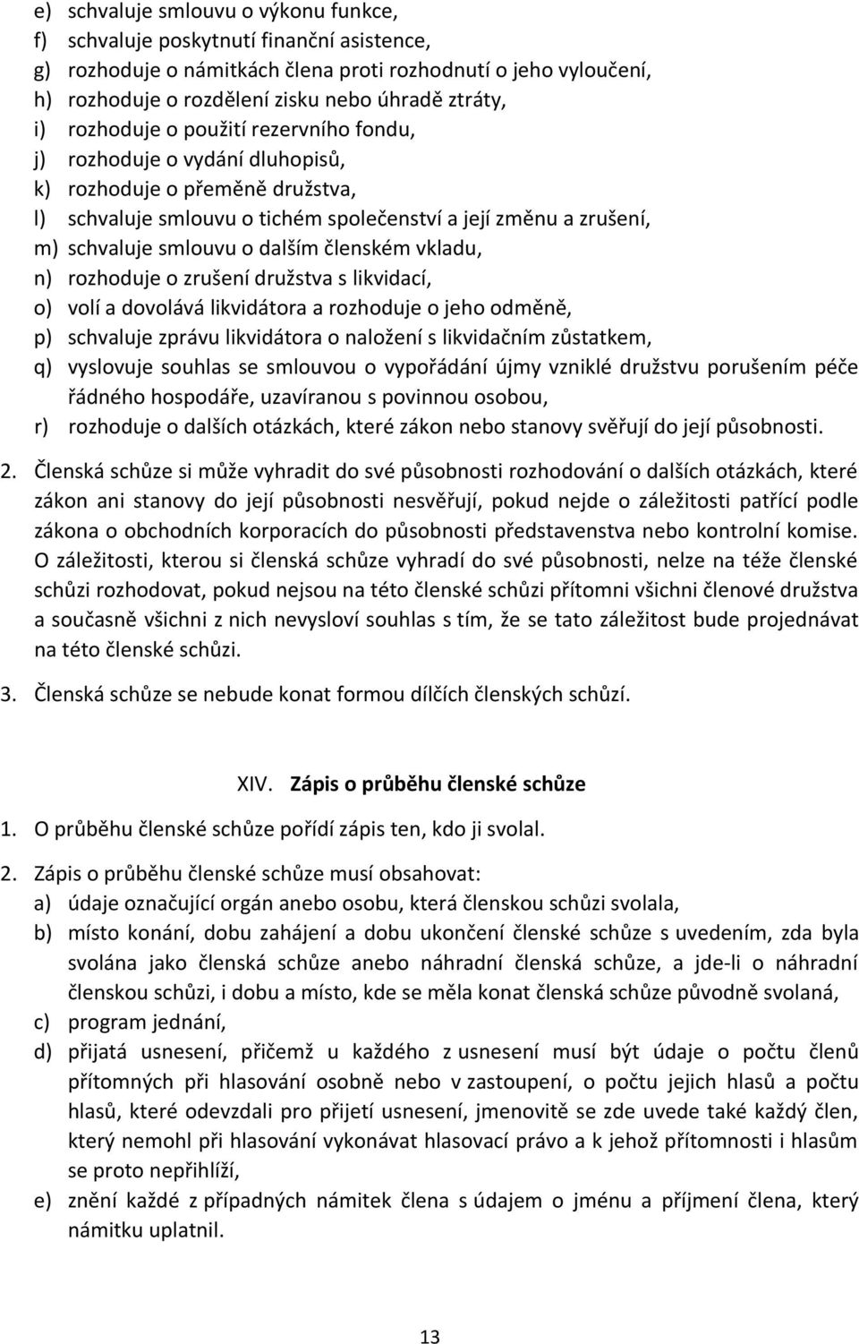 dalším členském vkladu, n) rozhoduje o zrušení družstva s likvidací, o) volí a dovolává likvidátora a rozhoduje o jeho odměně, p) schvaluje zprávu likvidátora o naložení s likvidačním zůstatkem, q)