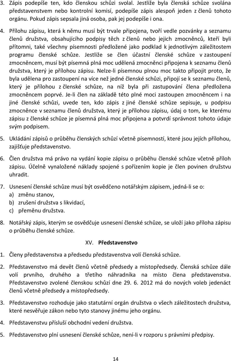 Přílohu zápisu, která k němu musí být trvale připojena, tvoří vedle pozvánky a seznamu členů družstva, obsahujícího podpisy těch z členů nebo jejich zmocněnců, kteří byli přítomni, také všechny