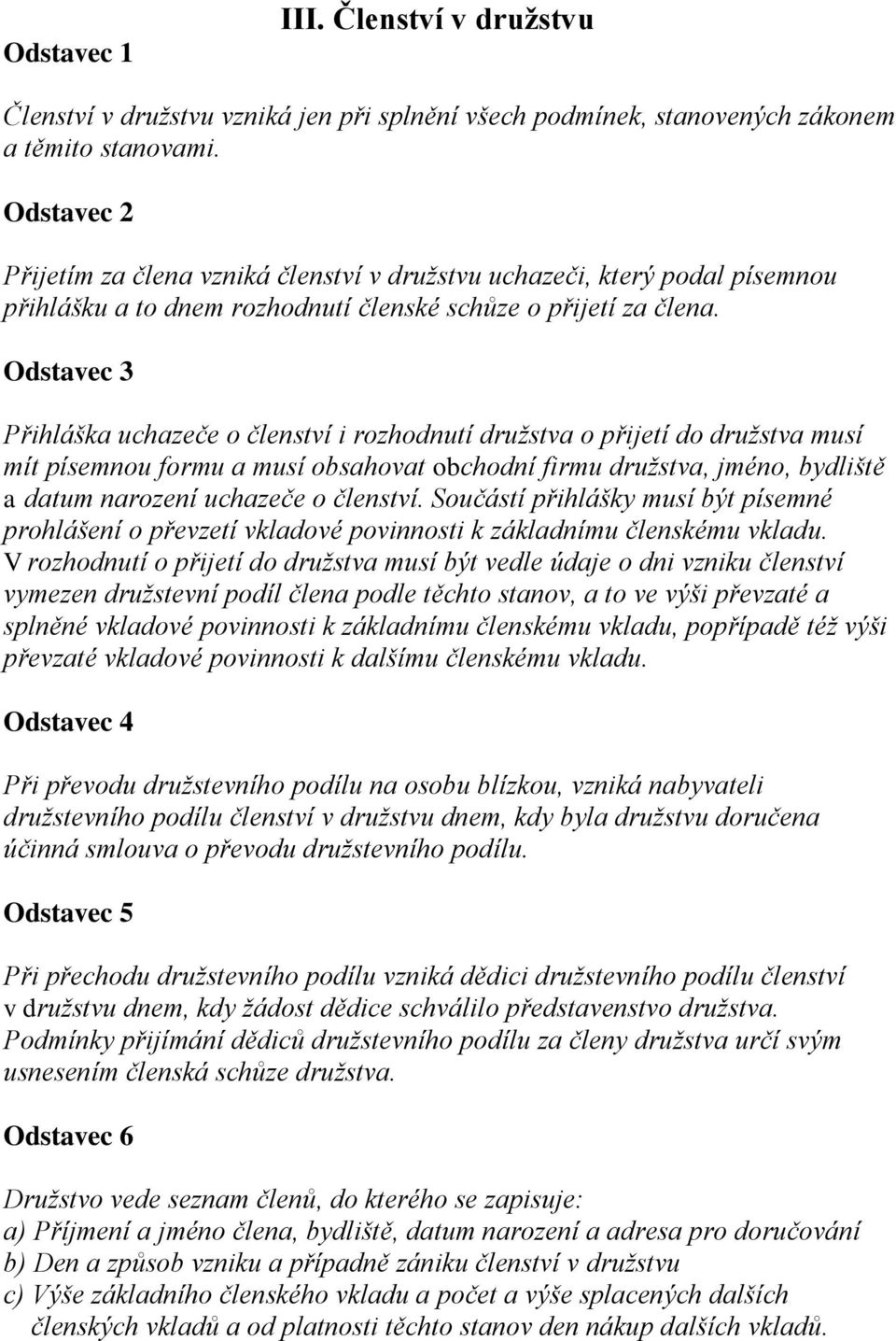 Přihláška uchazeče o členství i rozhodnutí družstva o přijetí do družstva musí mít písemnou formu a musí obsahovat obchodní firmu družstva, jméno, bydliště a datum narození uchazeče o členství.