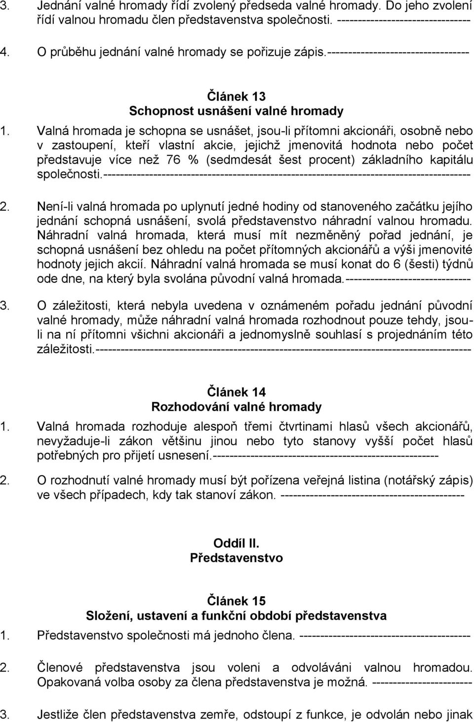 Valná hromada je schopna se usnášet, jsou-li přítomni akcionáři, osobně nebo v zastoupení, kteří vlastní akcie, jejichž jmenovitá hodnota nebo počet představuje více než 76 % (sedmdesát šest procent)