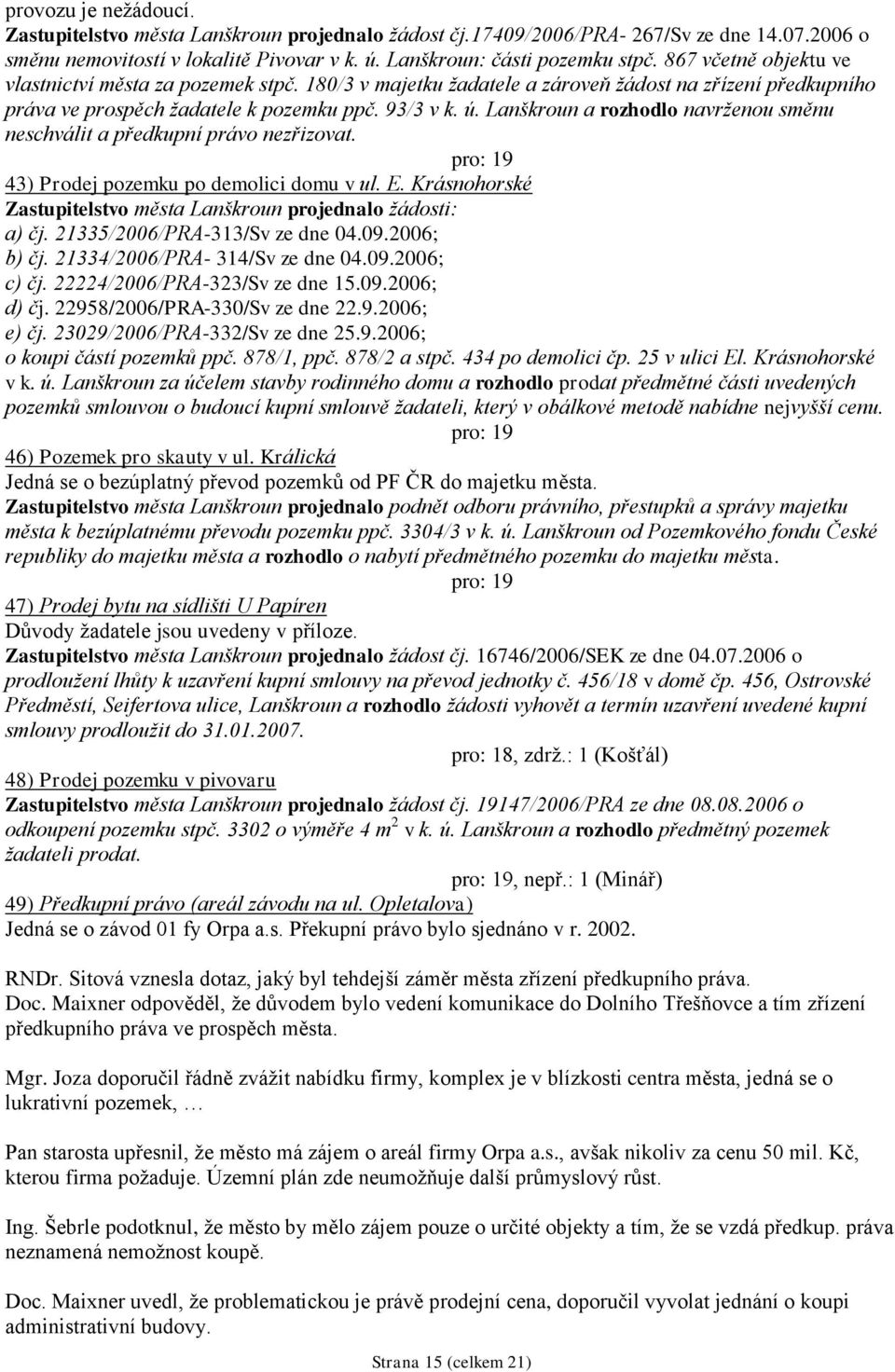 Lanškroun a rozhodlo navrţenou směnu neschválit a předkupní právo nezřizovat. 43) Prodej pozemku po demolici domu v ul. E. Krásnohorské Zastupitelstvo města Lanškroun projednalo ţádosti: a) čj.