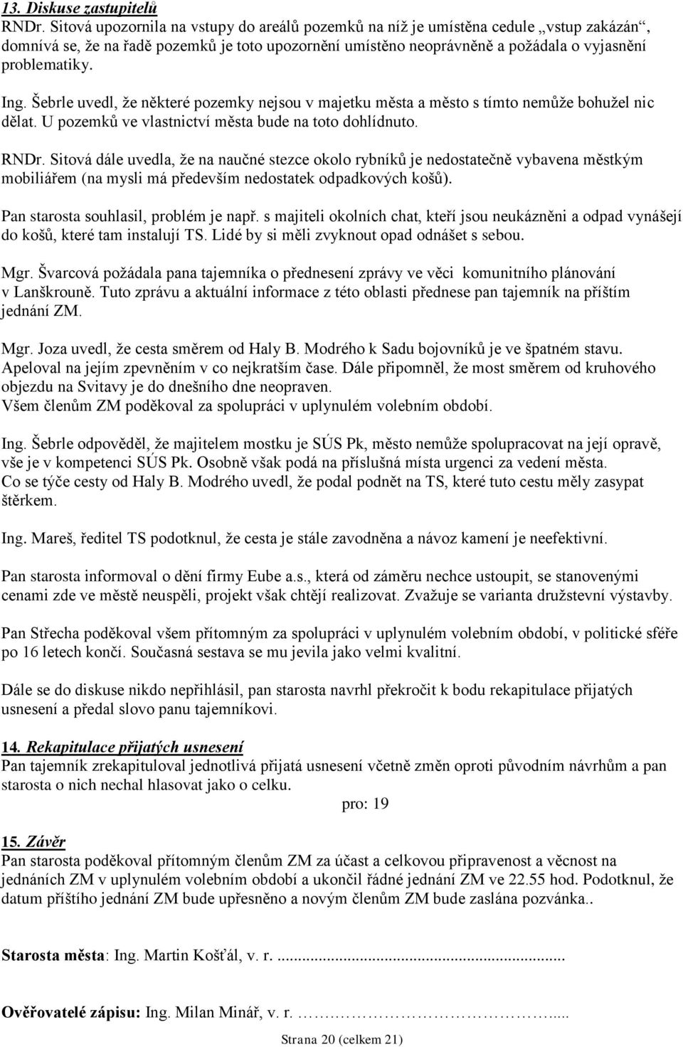 Šebrle uvedl, ţe některé pozemky nejsou v majetku města a město s tímto nemůţe bohuţel nic dělat. U pozemků ve vlastnictví města bude na toto dohlídnuto. RNDr.