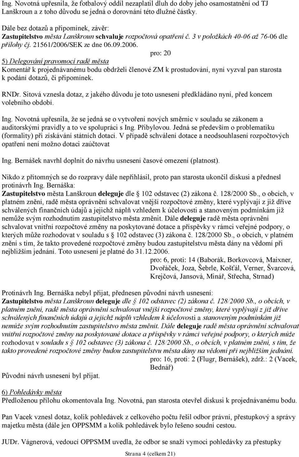 SEK ze dne 06.09.2006. pro: 20 5) Delegování pravomocí radě města Komentář k projednávanému bodu obdrţeli členové ZM k prostudování, nyní vyzval pan starosta k podání dotazů, či připomínek. RNDr.