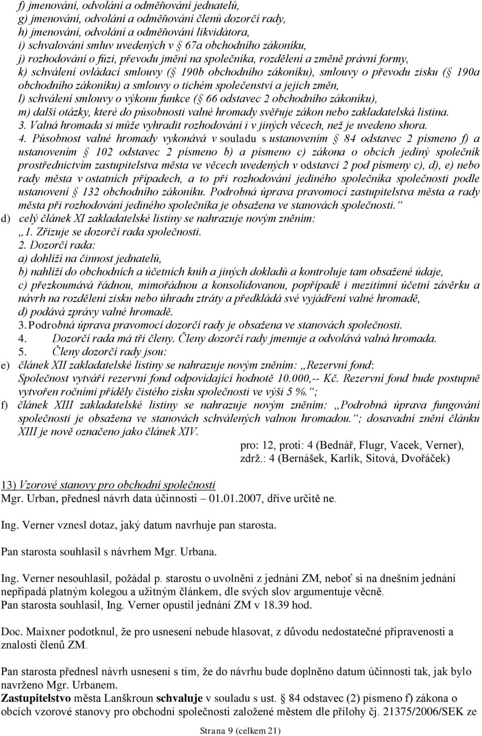 zákoníku) a smlouvy o tichém společenství a jejich změn, l) schválení smlouvy o výkonu funkce ( 66 odstavec 2 obchodního zákoníku), m) další otázky, které do působnosti valné hromady svěřuje zákon