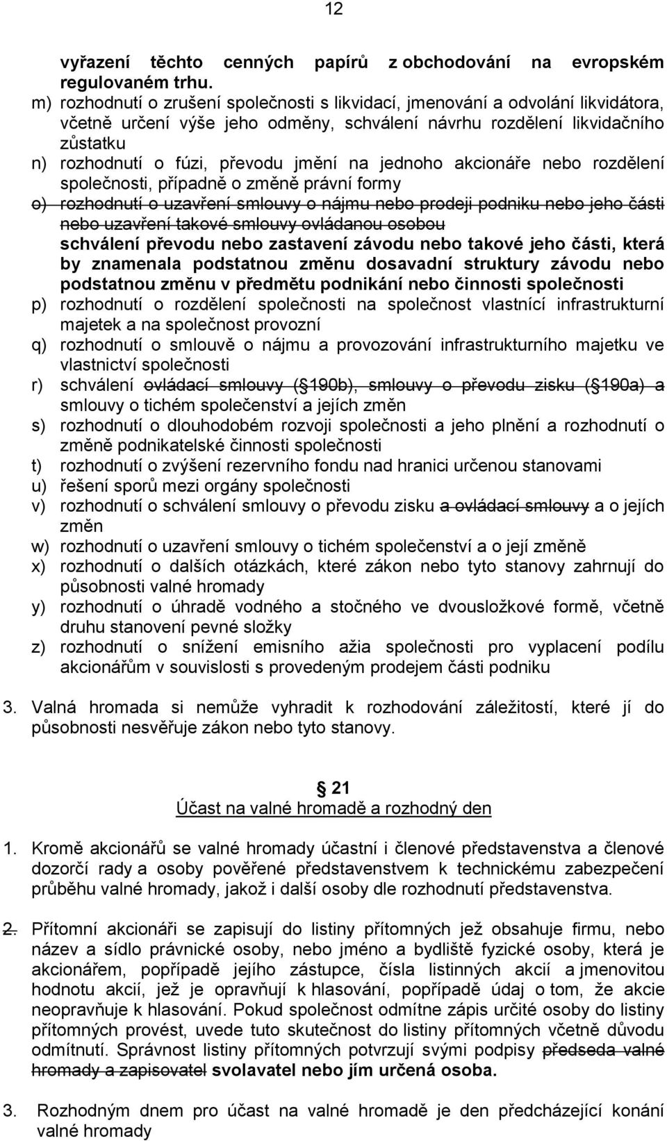 na jednoho akcionáře nebo rozdělení společnosti, případně o změně právní formy o) rozhodnutí o uzavření smlouvy o nájmu nebo prodeji podniku nebo jeho části nebo uzavření takové smlouvy ovládanou