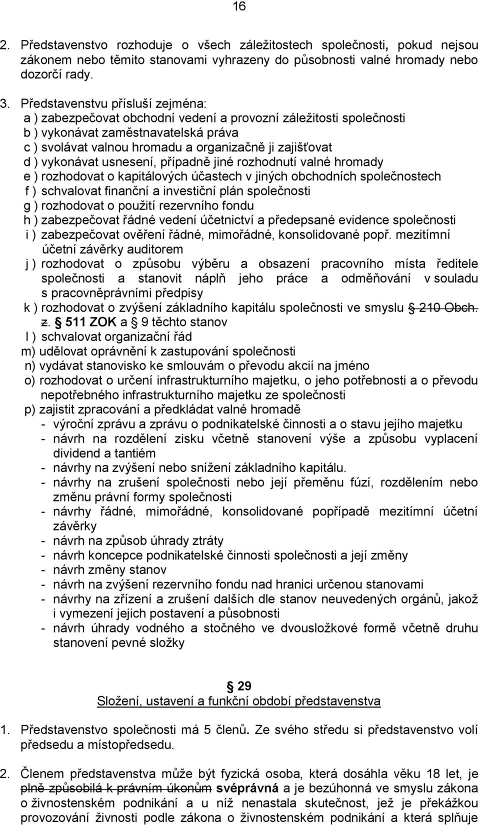 vykonávat usnesení, případně jiné rozhodnutí valné hromady e ) rozhodovat o kapitálových účastech v jiných obchodních společnostech f ) schvalovat finanční a investiční plán společnosti g )