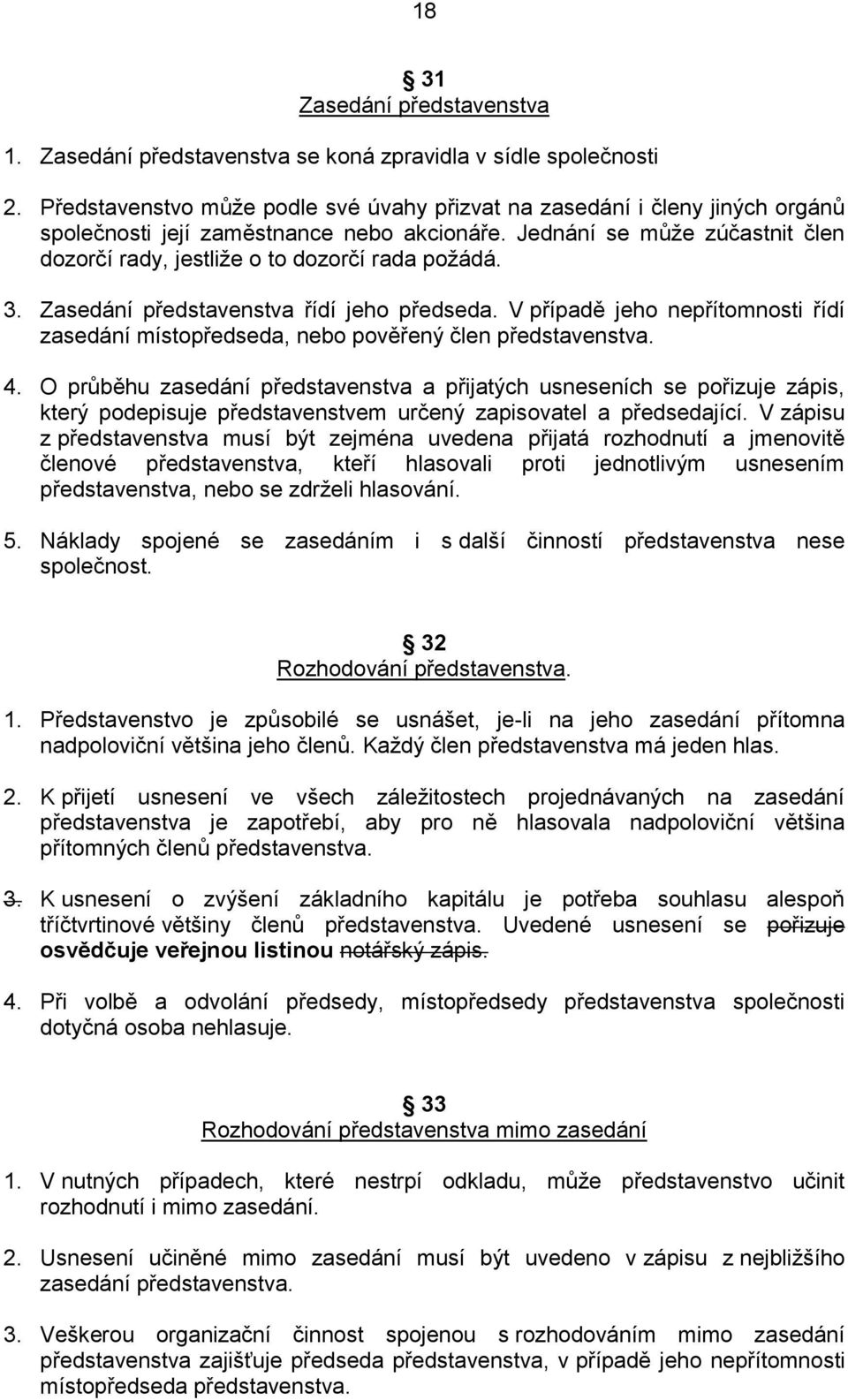 Jednání se může zúčastnit člen dozorčí rady, jestliže o to dozorčí rada požádá. 3. Zasedání představenstva řídí jeho předseda.