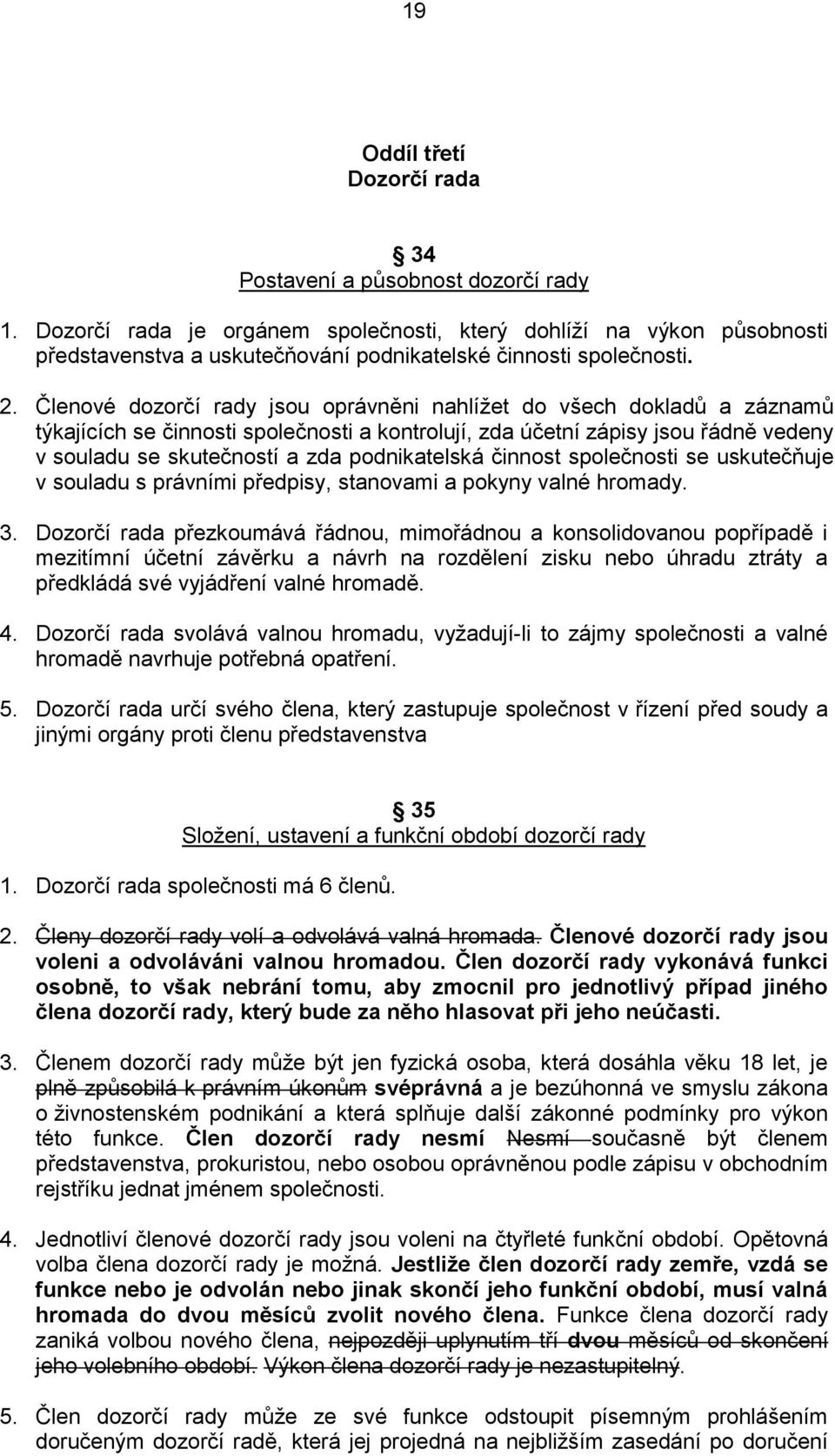 Členové dozorčí rady jsou oprávněni nahlížet do všech dokladů a záznamů týkajících se činnosti společnosti a kontrolují, zda účetní zápisy jsou řádně vedeny v souladu se skutečností a zda