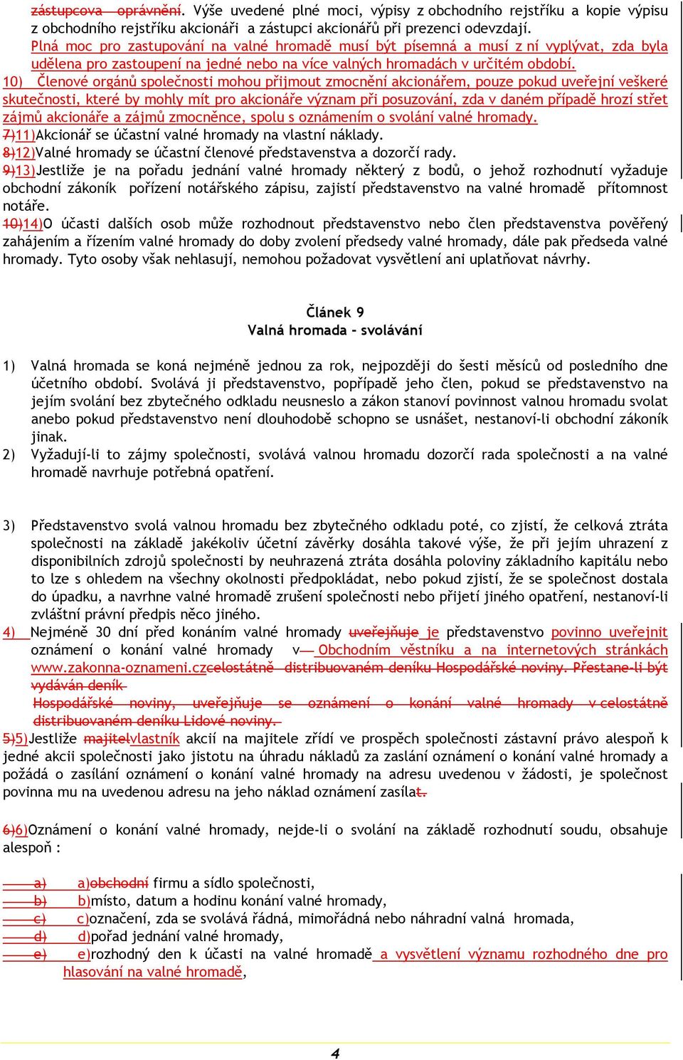 10) Členové orgánů společnosti mohou přijmout zmocnění akcionářem, pouze pokud uveřejní veškeré skutečnosti, které by mohly mít pro akcionáře význam při posuzování, zda v daném případě hrozí střet