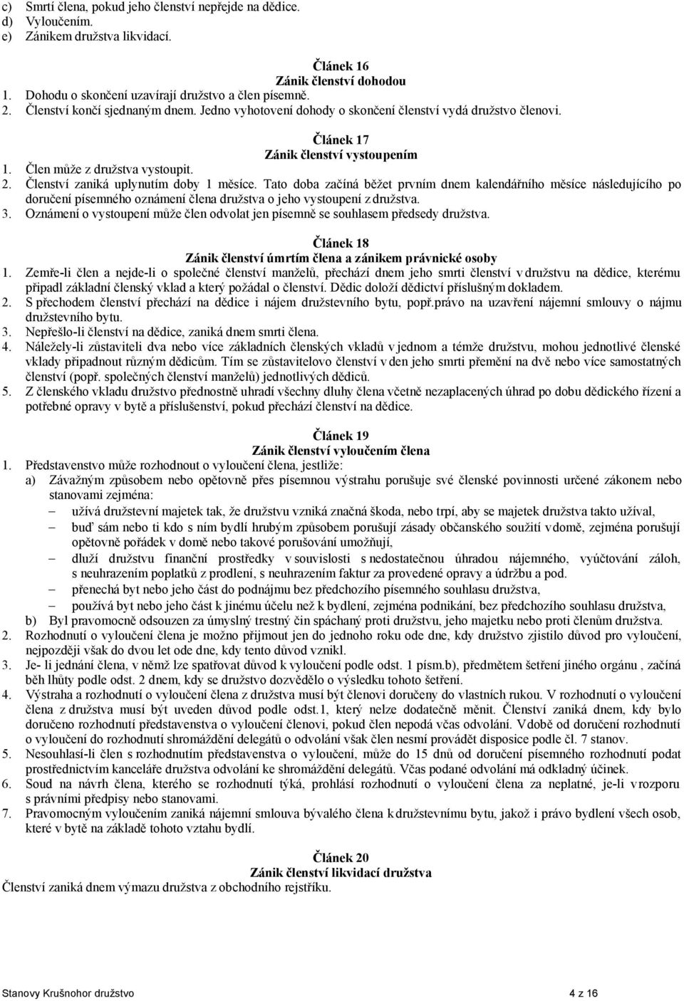 Členství zaniká uplynutím doby 1 měsíce. Tato doba začíná běžet prvním dnem kalendářního měsíce následujícího po doručení písemného oznámení člena družstva o jeho vystoupení z družstva. 3.