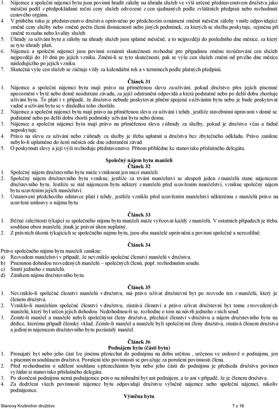 V průběhu roku je představenstvo družstva oprávněno po předchozím oznámení změnit měsíční zálohy v míře odpovídající změně ceny služby nebo změně počtu členů domácnosti nebo jiných podmínek, za