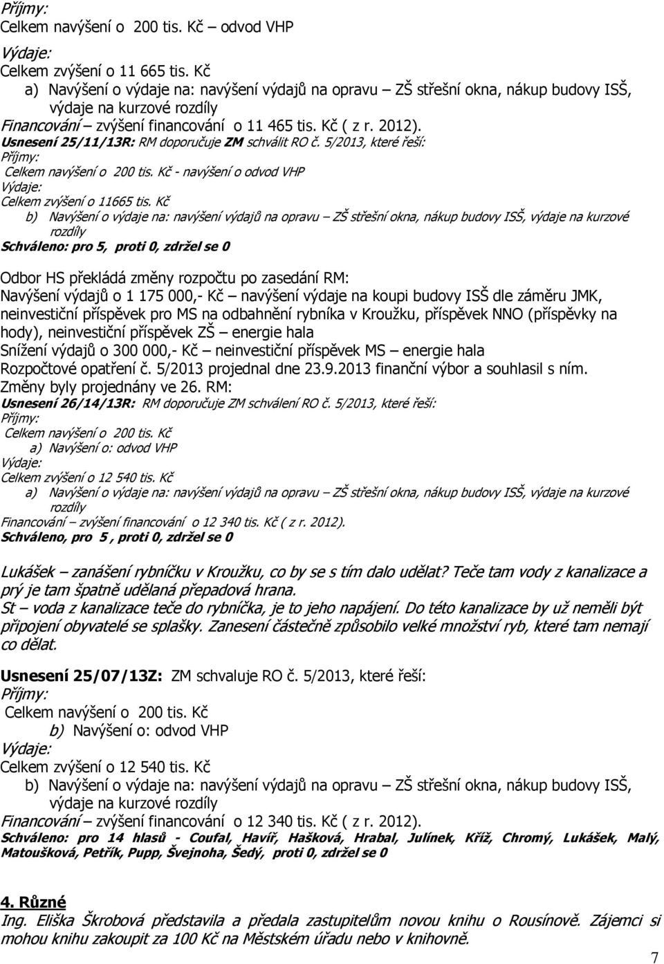 Usnesení 25/11/13R: RM doporučuje ZM schválit RO č. 5/2013, které řeší: Příjmy: Celkem navýšení o 200 tis. Kč - navýšení o odvod VHP Výdaje: Celkem zvýšení o 11665 tis.