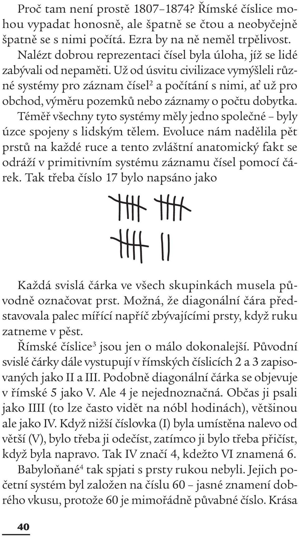 Už od úsvitu civilizace vymýšleli různé systémy pro záznam čísel 2 a počítání s nimi, ať už pro obchod, výměru pozemků nebo záznamy o počtu dobytka.