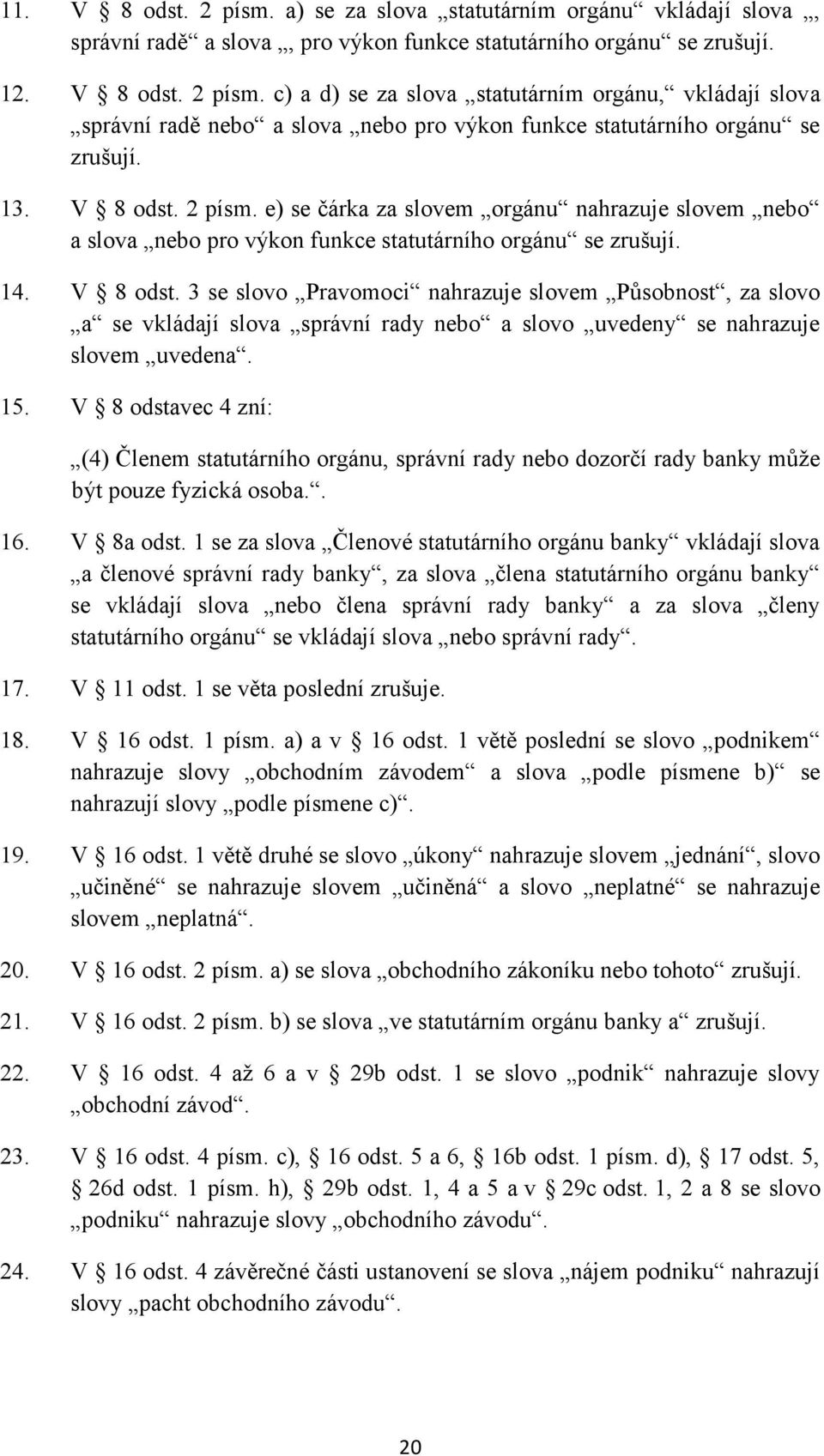 15. V 8 odstavec 4 zní: (4) Členem statutárního orgánu, správní rady nebo dozorčí rady banky může být pouze fyzická osoba.. 16. V 8a odst.