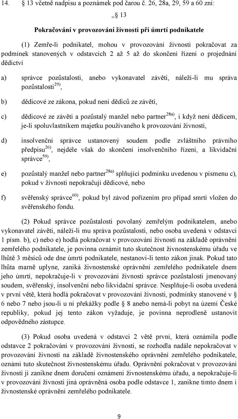 do skončení řízení o projednání dědictví a) správce pozůstalosti, anebo vykonavatel závěti, náleží-li mu správa pozůstalosti 29), b) dědicové ze zákona, pokud není dědiců ze závěti, c) dědicové ze