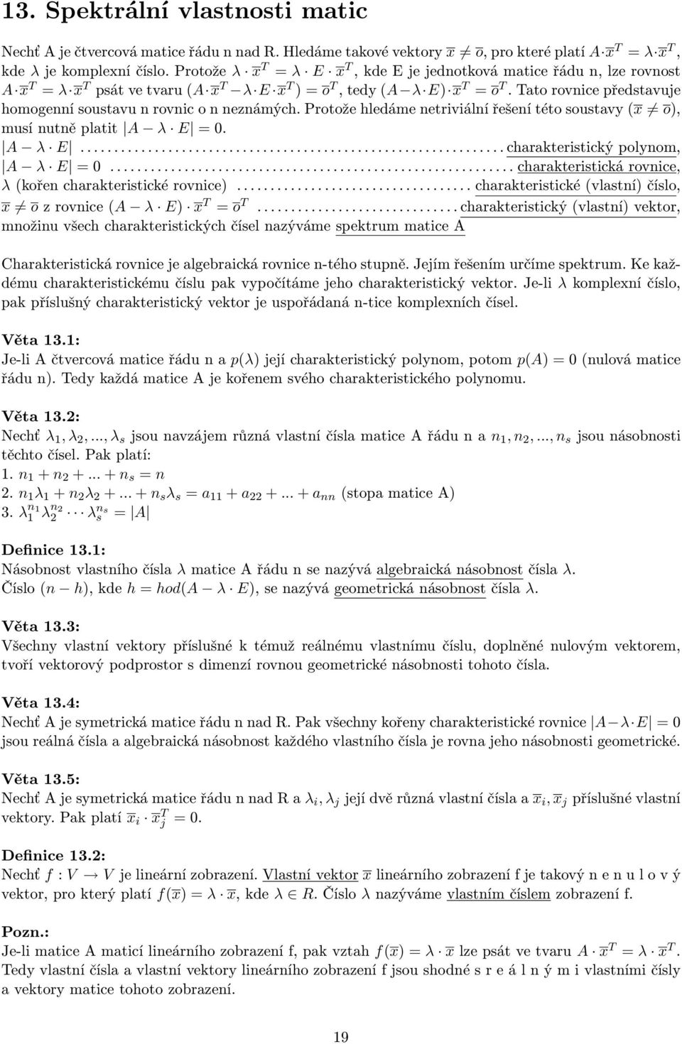 Tato rovnice představuje homogenní soustavu n rovnic o n neznámých. Protože hledáme netriviální řešení této soustavy (x o), musí nutně platit A λ E = 0. A λ E............................................................... charakteristický polynom, A λ E = 0.