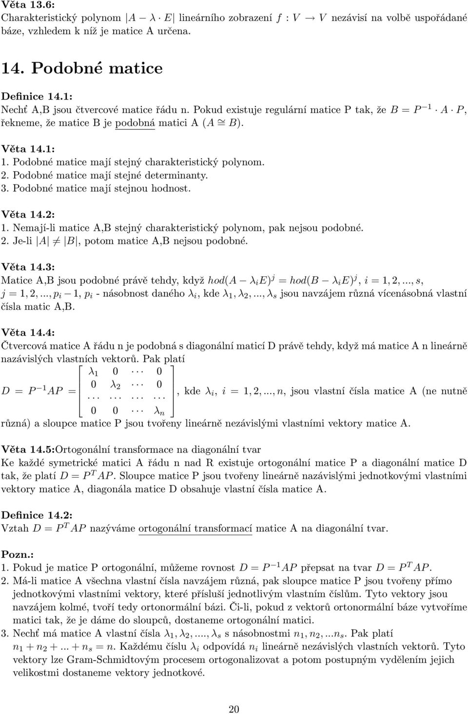 Podobné matice mají stejný charakteristický polynom. 2. Podobné matice mají stejné determinanty. 3. Podobné matice mají stejnou hodnost. Věta 14.2: 1.