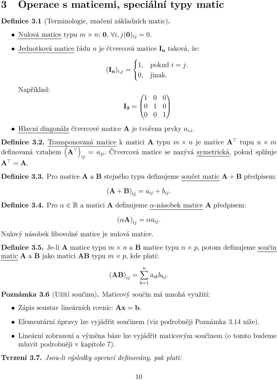 Definice 3.2. Transponovaná matice k matici A typu m n je matice A tupu n m definovaná vztahem ( A ) ij = a ji. Čtvercová matice se nazývá symetrická, pokud splňuje A = A. Definice 3.3. Pro matice A a B stejného typu definujeme součet matic A + B předpisem: (A + B) ij = a ij + b ij.