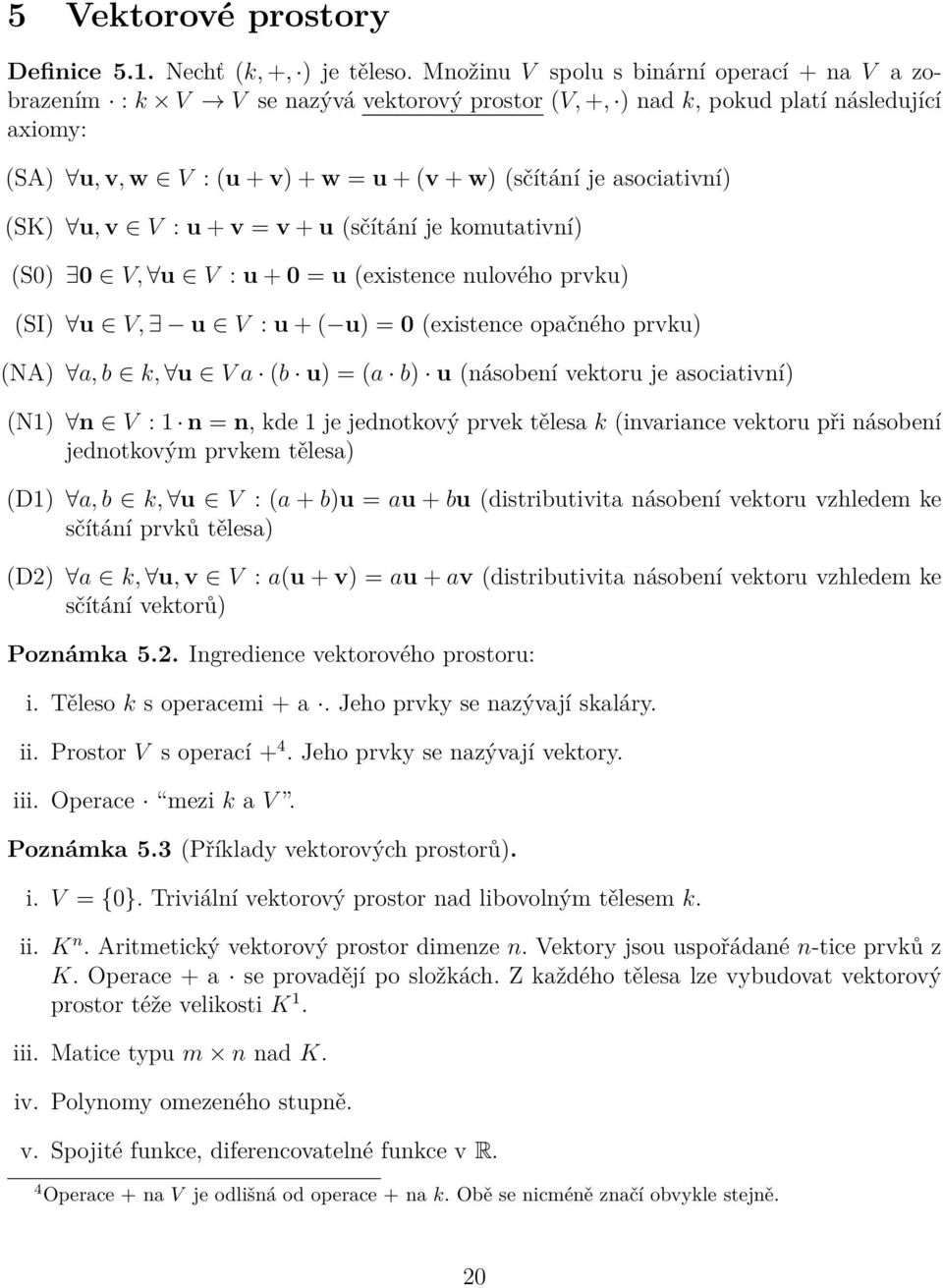 asociativní) (SK) u, v V : u + v = v + u (sčítání je komutativní) (S0) 0 V, u V : u + 0 = u (existence nulového prvku) (SI) u V, u V : u + ( u) = 0 (existence opačného prvku) (NA) a, b k, u V a (b u)