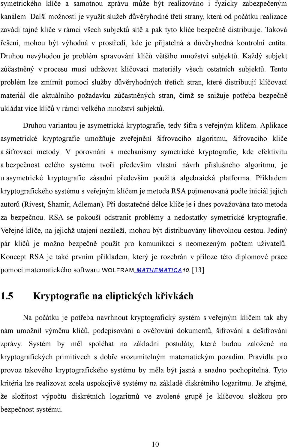 Taková řešení, mohou být výhodná v prostředí, kde je přijatelná a důvěryhodná kontrolní entita. Druhou nevýhodou je problém spravování klíčů většího množství subjektů.