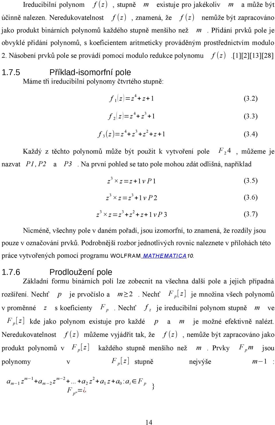 Přidání prvků pole je obvyklé přidání polynomů, s koeficientem aritmeticky prováděným prostřednictvím modulo 2. Násobení prvků pole se provádí pomocí modulo redukce polynomu f (z).[1][2][13][28] 1.7.