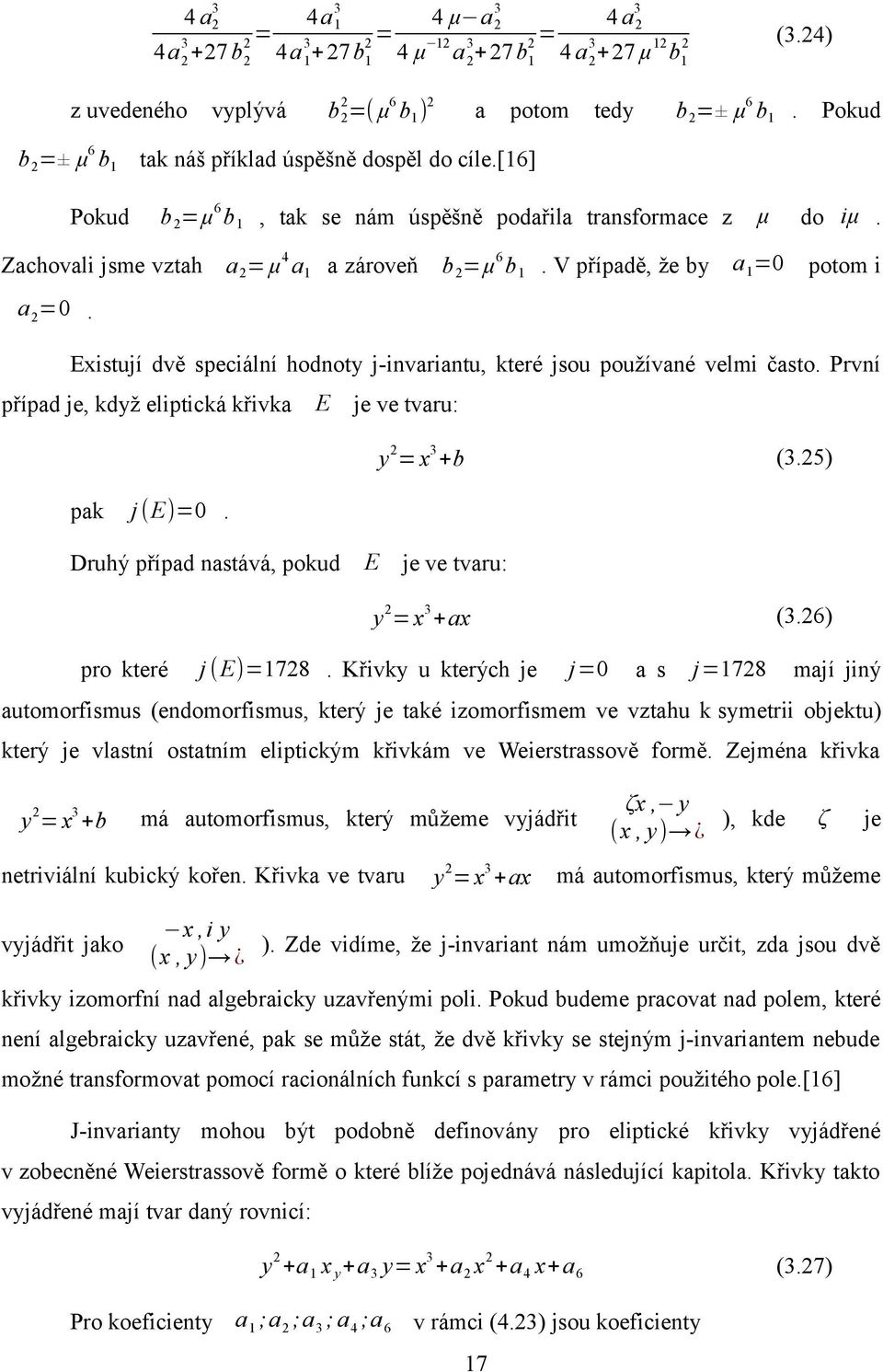 V případě, že by a 1 =0 potom i a 2 =0. Existují dvě speciální hodnoty j-invariantu, které jsou používané velmi často. První případ je, když eliptická křivka E je ve tvaru: pak j (E)=0.