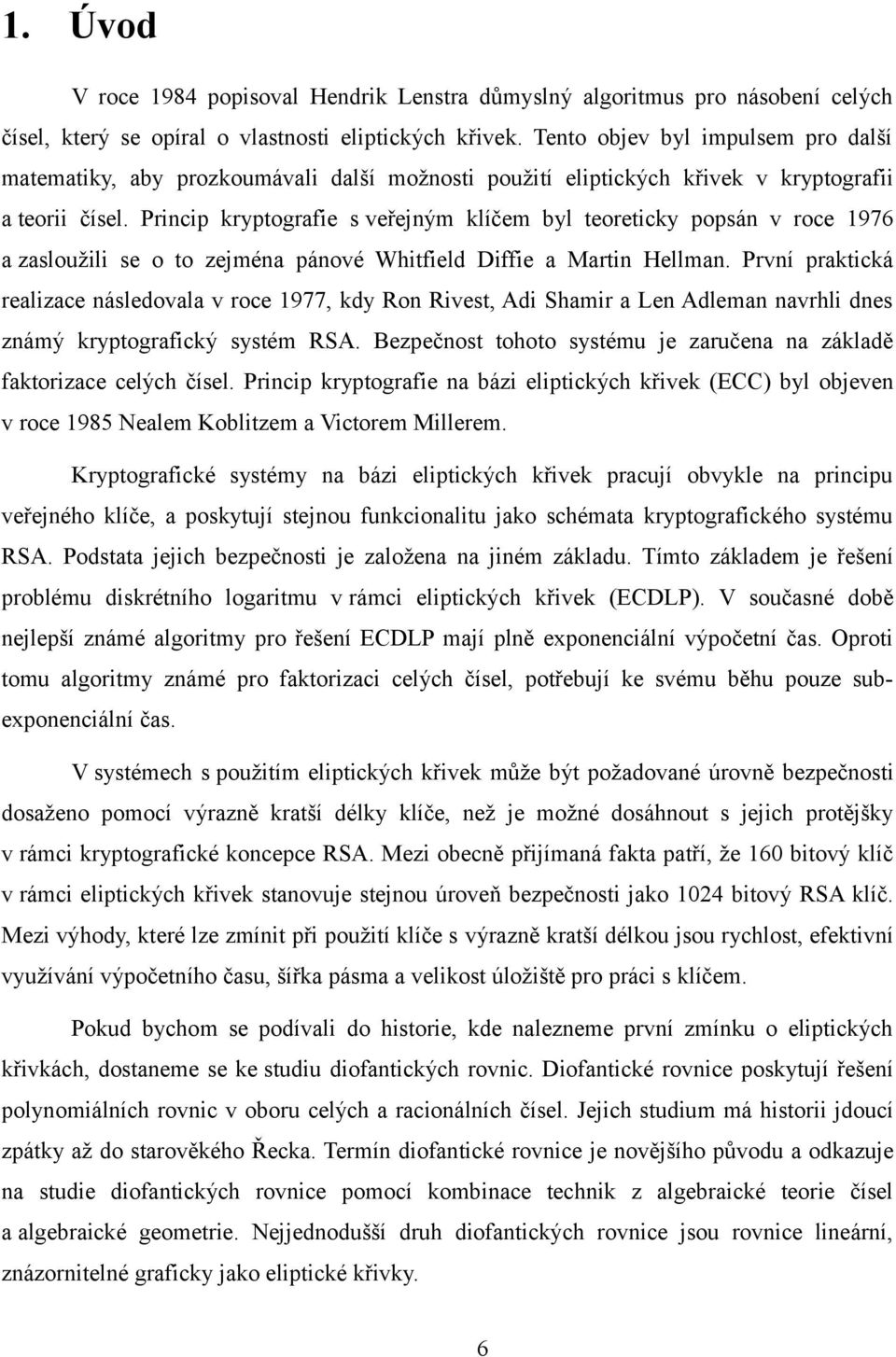 Princip kryptografie s veřejným klíčem byl teoreticky popsán v roce 1976 a zasloužili se o to zejména pánové Whitfield Diffie a Martin Hellman.