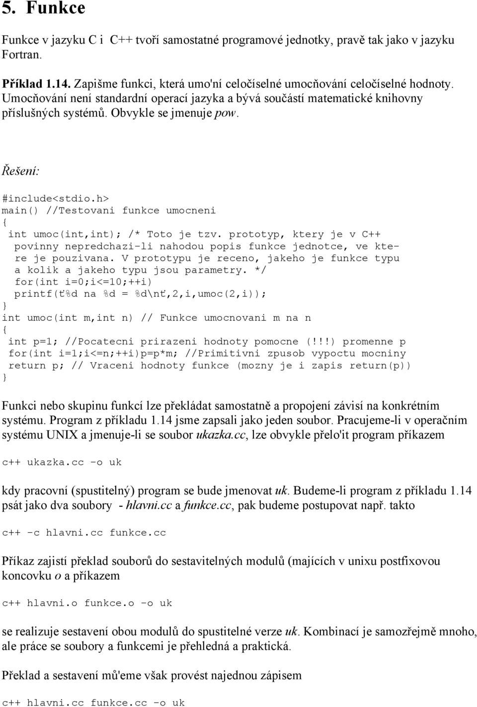 h> main() //Testovani funkce umocneni int umoc(int,int); /* Toto je tzv. prototyp, ktery je v C++ povinny nepredchazi-li nahodou popis funkce jednotce, ve ktere je pouzivana.