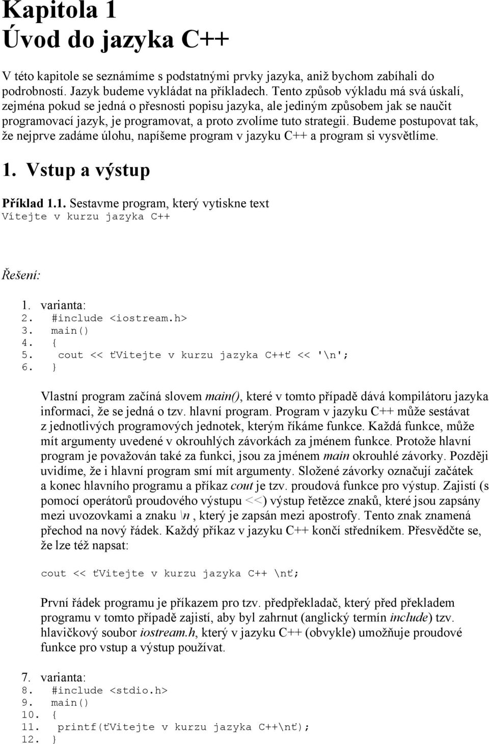 Budeme postupovat tak, že nejprve zadáme úlohu, napíšeme program v jazyku C++ a program si vysvětlíme. 1. Vstup a výstup Příklad 1.1. Sestavme program, který vytiskne text Vítejte v kurzu jazyka C++ Řešení: 1.