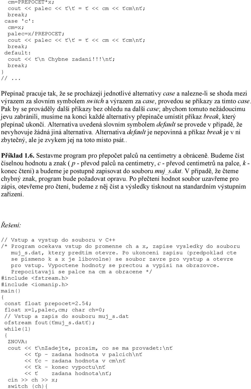 Pak by se prováděly další příkazy bez ohledu na další case; abychom tomuto nežádoucímu jevu zabránili, musíme na konci každé alternativy přepínače umístit příkaz break, který přepínač ukončí.