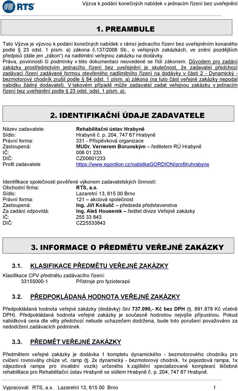 Důvodem pro zadání zakázky prostřednictvím jednacího řízení bez uveřejnění je skutečnost, že zadavatel předchozí zadávací řízení zadávané formou otevřeného nadlimitního řízení na dodávky v části 2 -