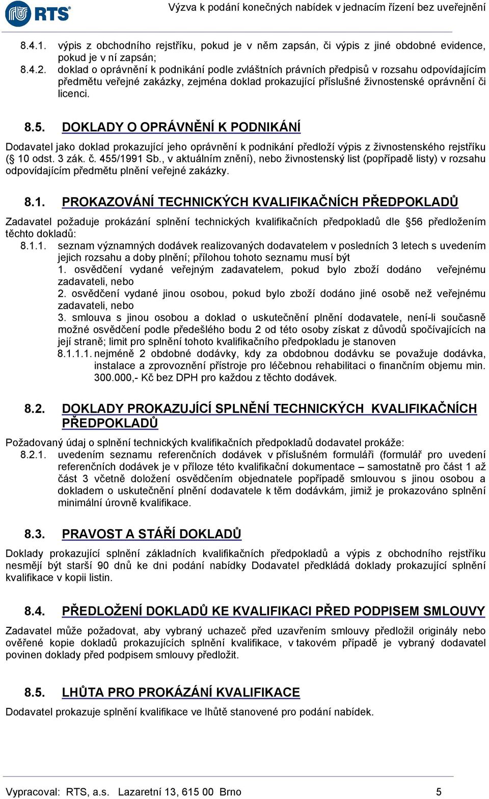 DOKLADY O OPRÁVNĚNÍ K PODNIKÁNÍ Dodavatel jako doklad prokazující jeho oprávnění k podnikání předloží výpis z živnostenského rejstříku ( 10 odst. 3 zák. č. 455/1991 Sb.