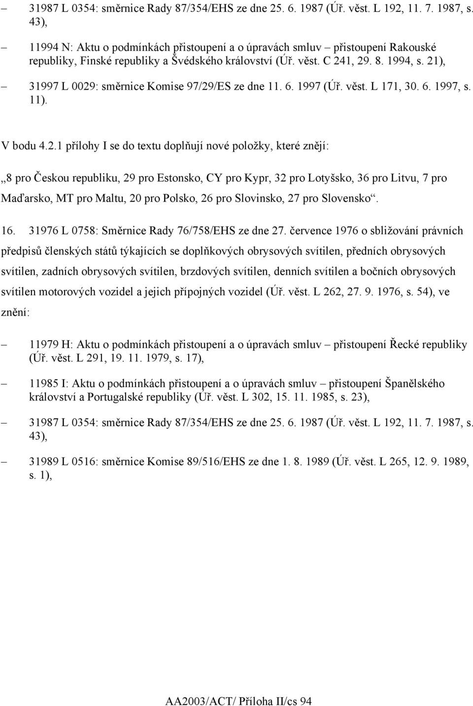 21), 31997 L 0029: směrnice Komise 97/29/ES ze dne 11. 6. 1997 (Úř. věst. L 171, 30. 6. 1997, s. 11). V bodu 4.2.1 přílohy I se do textu doplňují nové položky, které znějí: 8 pro Českou republiku, 29