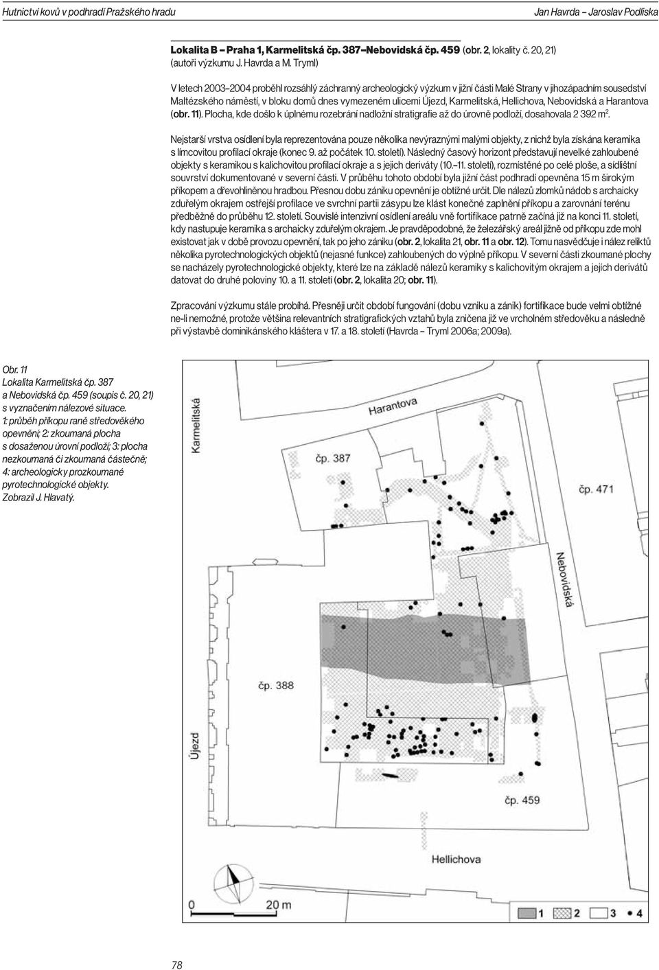 Karmelitská, Hellichova, Nebovidská a Harantova (obr. 11). Plocha, kde došlo k úplnému rozebrání nadložní stratigrafie až do úrovně podloží, dosahovala 2 392 m 2.