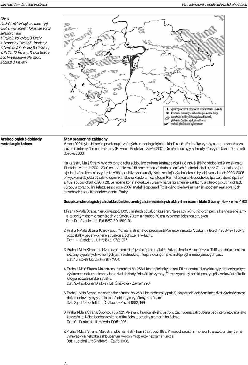 Archeologické doklady metalurgie železa Stav pramenné základny V roce 2001 byl publikován první soupis známých archeologických dokladů raně středověké výroby a zpracování železa z území historického