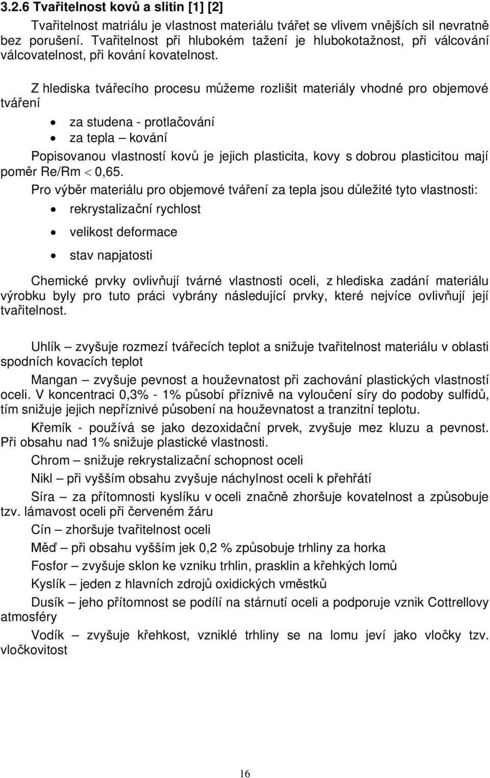 Z hlediska tváecího procesu mžeme rozlišit materiály vhodné pro objemové tváení za studena - protlaování za tepla kování Popisovanou vlastností kov je jejich plasticita, kovy s dobrou plasticitou