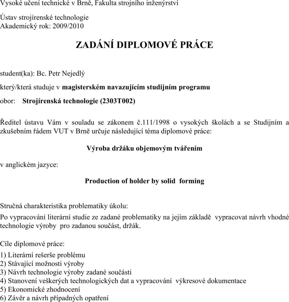 111/1998 o vysokých školách a se Studijním a zkušebním řádem VUT v Brně určuje následující téma diplomové práce: v anglickém jazyce: Výroba držáku objemovým tvářením Production of holder by solid