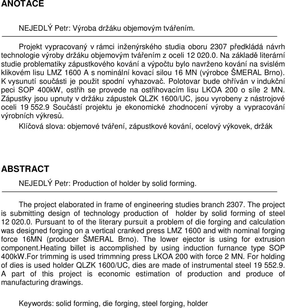 0.0. Na základ literární studie problematiky zápustkového kování a výpotu bylo navrženo kování na svislém klikovém lisu LMZ 1600 A s nominální kovací silou 16 MN (výrobce ŠMERAL Brno).