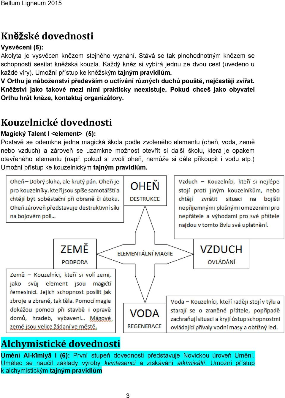 Kněžství jako takové mezi nimi prakticky neexistuje. Pokud chceš jako obyvatel Orthu hrát kněze, kontaktuj organizátory.