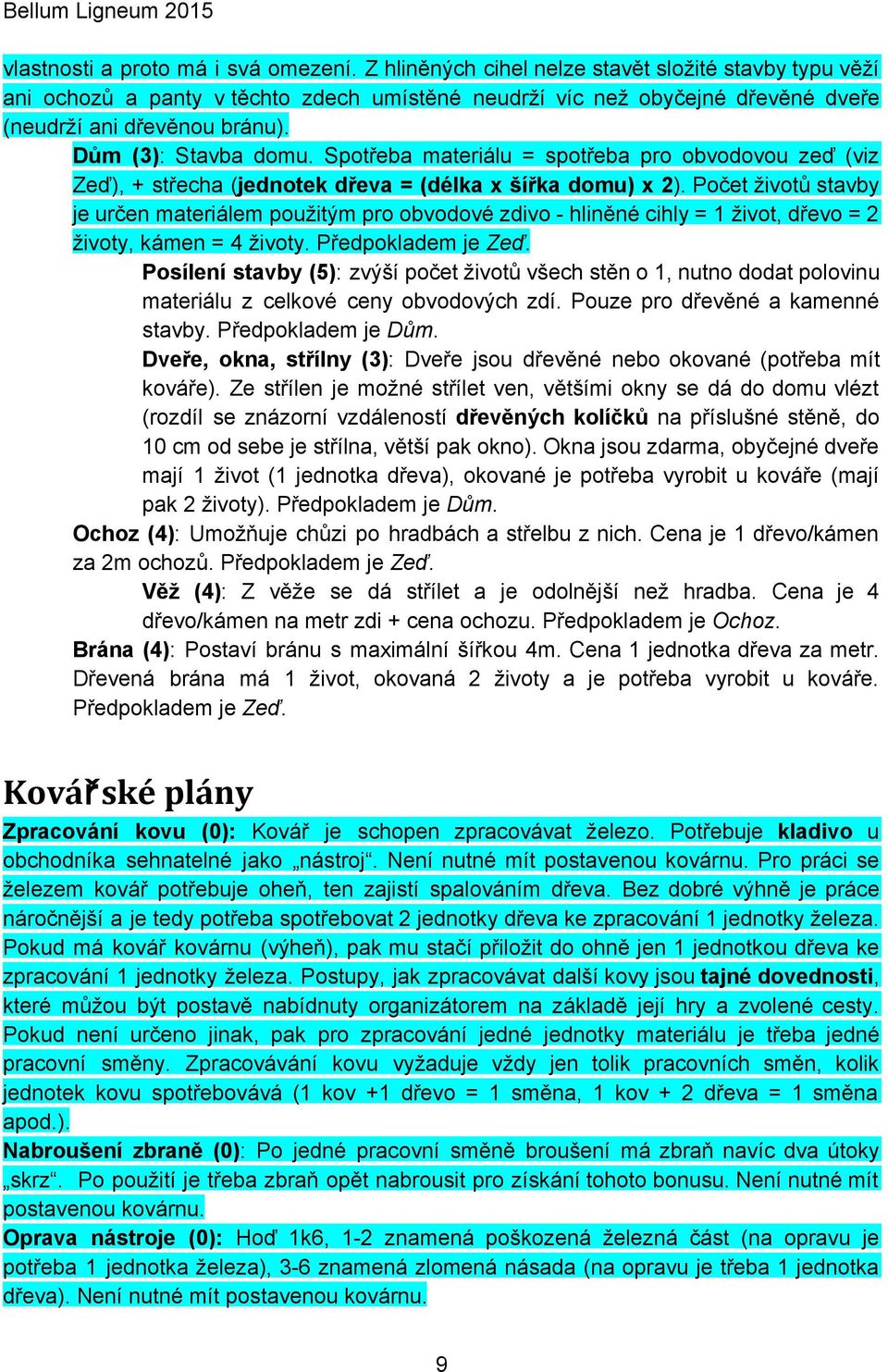 Spotřeba materiálu = spotřeba pro obvodovou zeď (viz Zeď), + střecha ( jednotek dřeva = (délka x šířka domu) x 2 ).