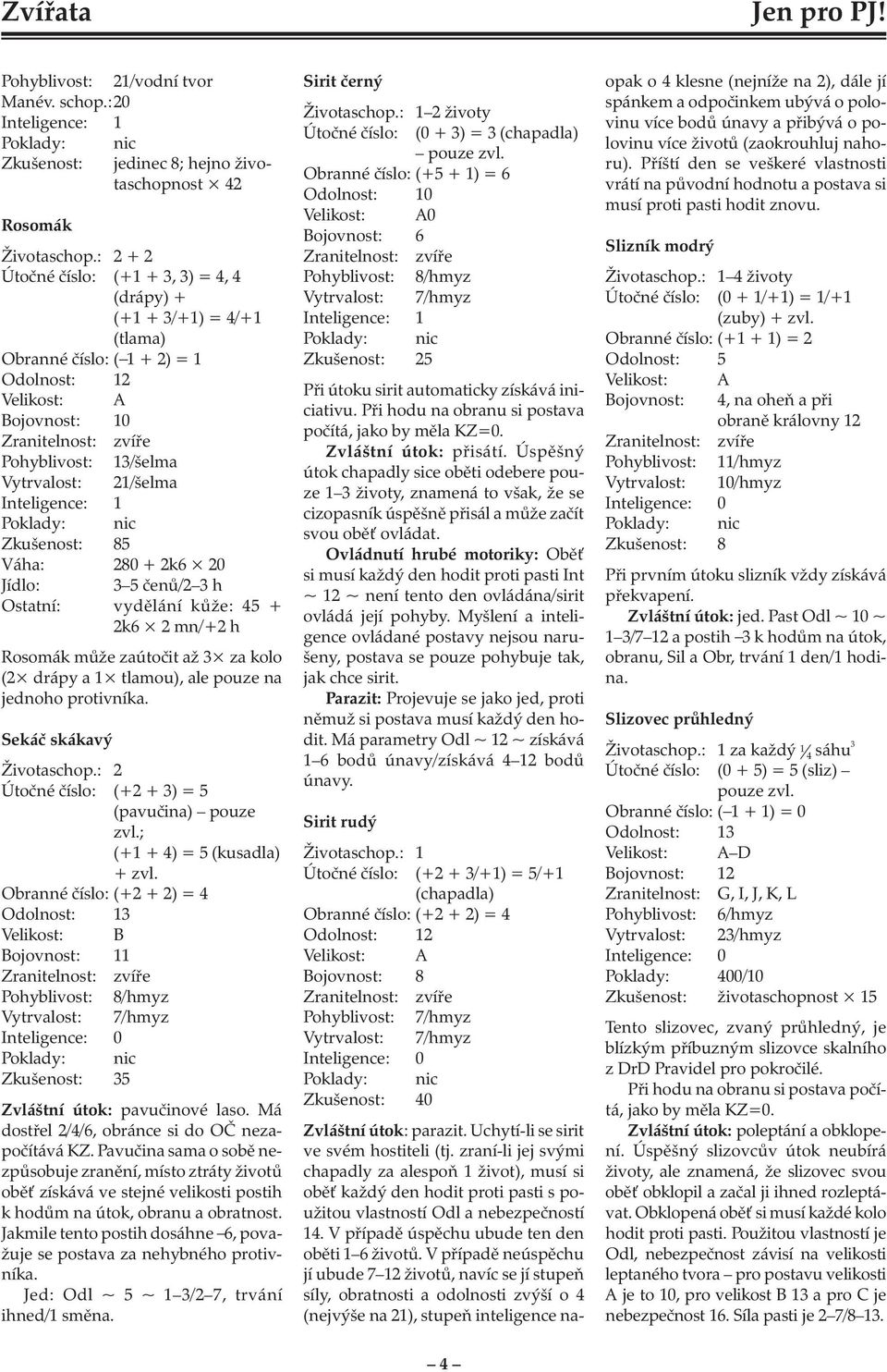 čenů/2 3 h Ostatní: vydělání kůže: 45 + 2k6 2 mn/+2 h Rosomák může zaútočit až 3 za kolo (2 drápy a 1 tlamou), ale pouze na jednoho protivníka. Sekáč skákavý Životaschop.